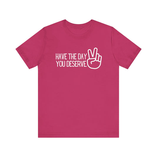 HAVE THE DAY YOU DESERVE Gender-Neutral Classic Tee